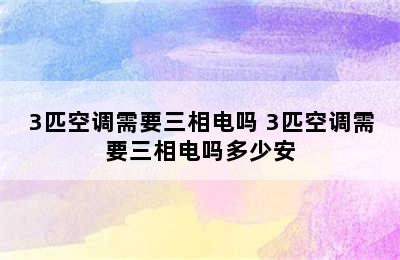 3匹空调需要三相电吗 3匹空调需要三相电吗多少安